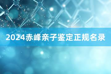 2024赤峰亲子鉴定正规名录